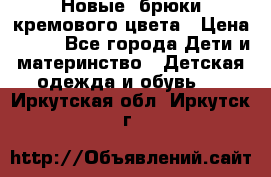 Новые. брюки кремового цвета › Цена ­ 300 - Все города Дети и материнство » Детская одежда и обувь   . Иркутская обл.,Иркутск г.